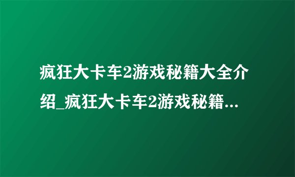 疯狂大卡车2游戏秘籍大全介绍_疯狂大卡车2游戏秘籍大全是什么