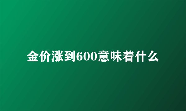 金价涨到600意味着什么