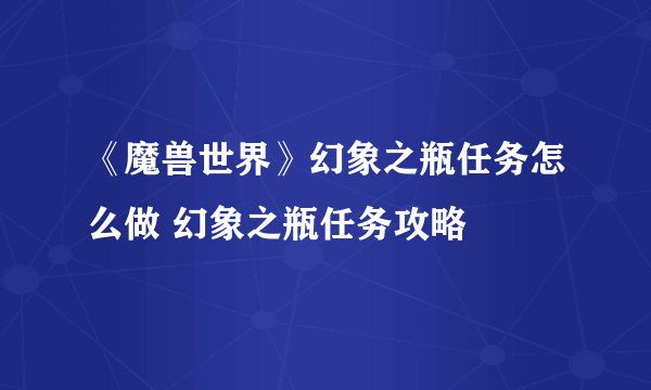 《魔兽世界》幻象之瓶任务怎么做 幻象之瓶任务攻略