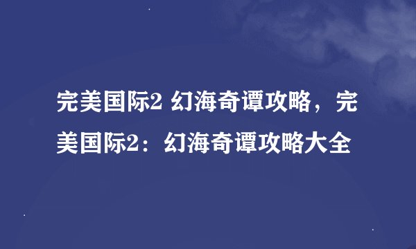 完美国际2 幻海奇谭攻略，完美国际2：幻海奇谭攻略大全
