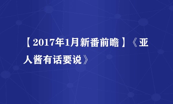 【2017年1月新番前瞻】《亚人酱有话要说》