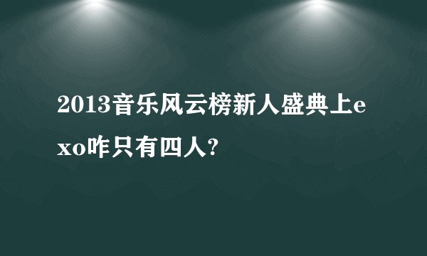 2013音乐风云榜新人盛典上exo咋只有四人?