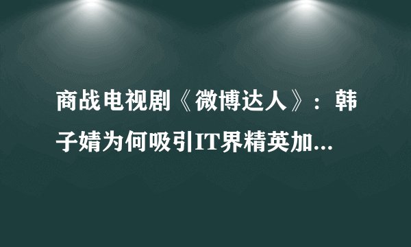 商战电视剧《微博达人》：韩子婧为何吸引IT界精英加入V公司？