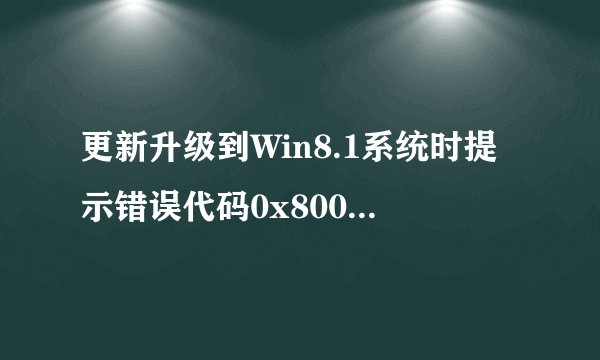 更新升级到Win8.1系统时提示错误代码0x80004003无法顺利更新