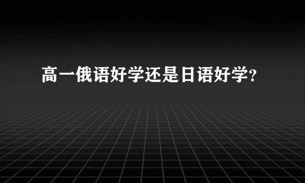 高一俄语好学还是日语好学？