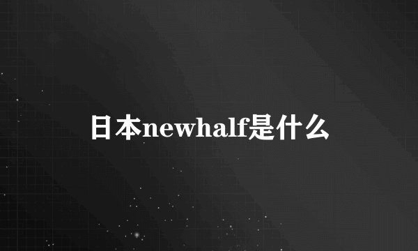 日本newhalf是什么