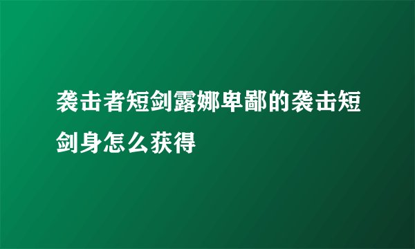 袭击者短剑露娜卑鄙的袭击短剑身怎么获得