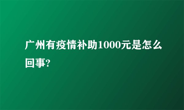 广州有疫情补助1000元是怎么回事?