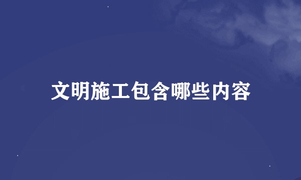 文明施工包含哪些内容
