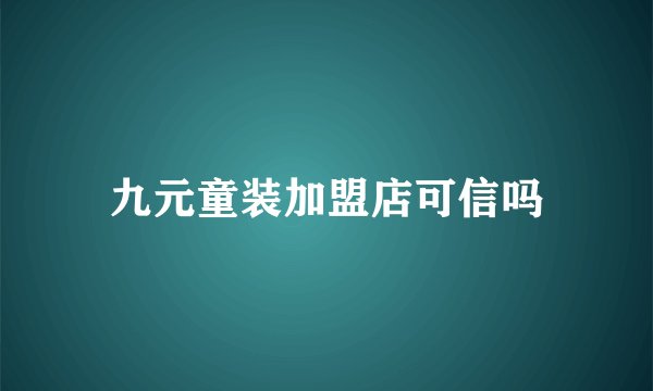 九元童装加盟店可信吗