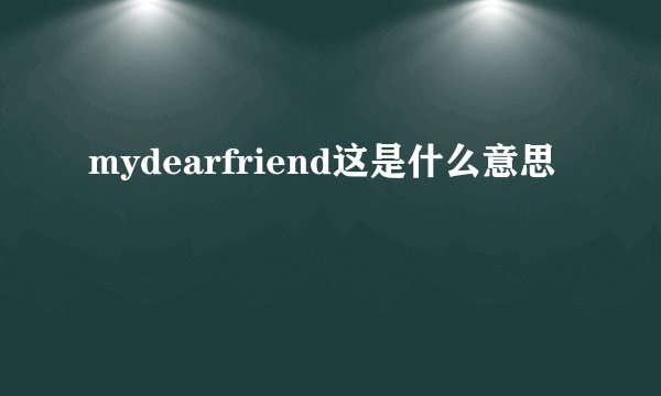 mydearfriend这是什么意思