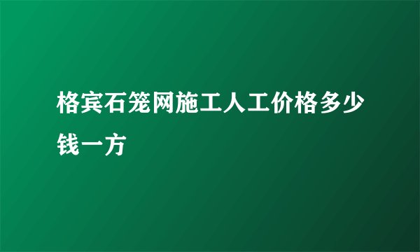 格宾石笼网施工人工价格多少钱一方