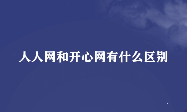 人人网和开心网有什么区别