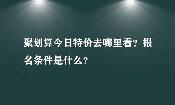 聚划算今日特价去哪里看？报名条件是什么？