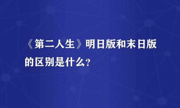 《第二人生》明日版和末日版的区别是什么?