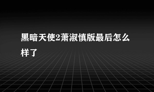 黑暗天使2萧淑慎版最后怎么样了