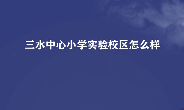 三水中心小学实验校区怎么样