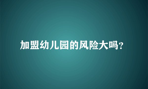 加盟幼儿园的风险大吗？