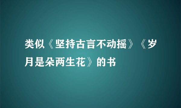 类似《坚持古言不动摇》《岁月是朵两生花》的书