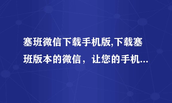 塞班微信下载手机版,下载塞班版本的微信，让您的手机与世界保持联系