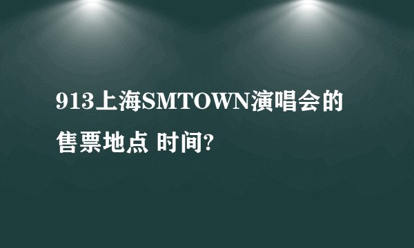 913上海SMTOWN演唱会的售票地点 时间?