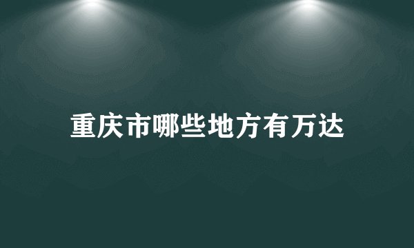 重庆市哪些地方有万达