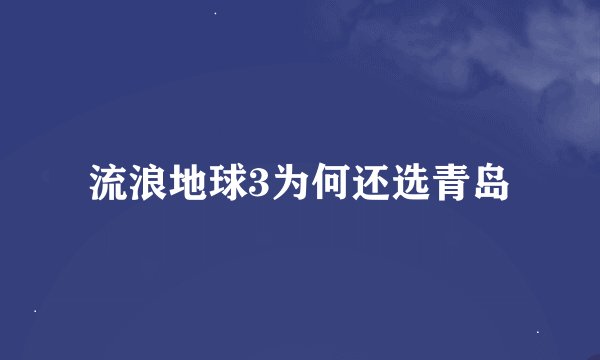 流浪地球3为何还选青岛