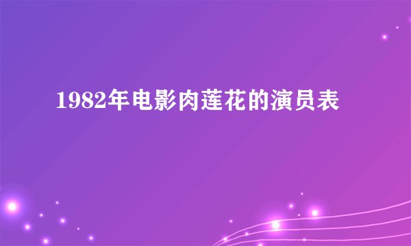 1982年电影肉莲花的演员表
