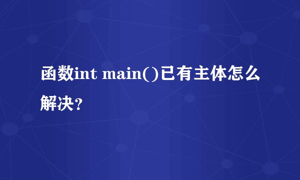 函数int main()已有主体怎么解决？
