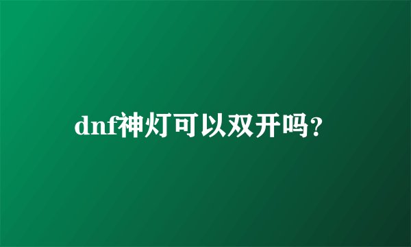 dnf神灯可以双开吗？