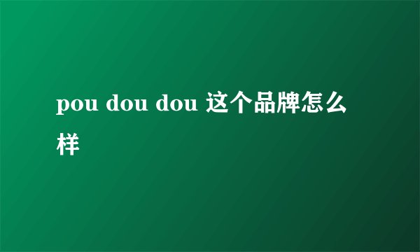 pou dou dou 这个品牌怎么样