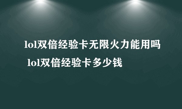 lol双倍经验卡无限火力能用吗 lol双倍经验卡多少钱