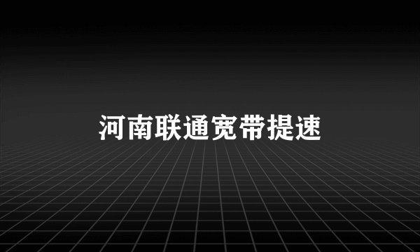 河南联通宽带提速