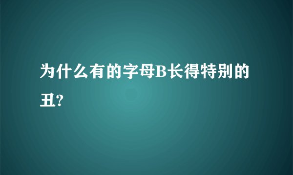 为什么有的字母B长得特别的丑?