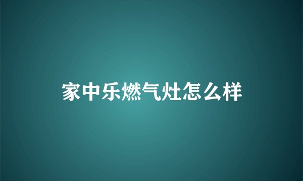 家中乐燃气灶怎么样