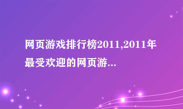 网页游戏排行榜2011,2011年最受欢迎的网页游戏排行榜