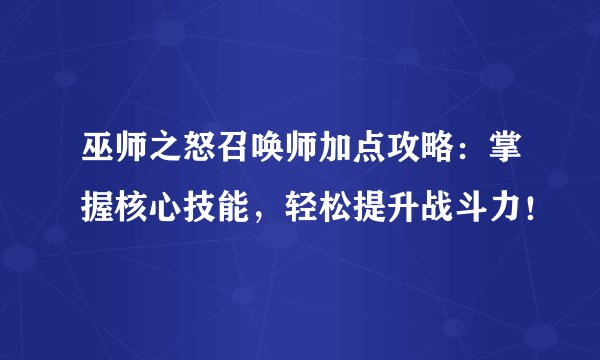 巫师之怒召唤师加点攻略：掌握核心技能，轻松提升战斗力！
