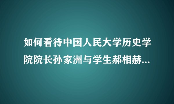如何看待中国人民大学历史学院院长孙家洲与学生郝相赫断绝关系的声明？