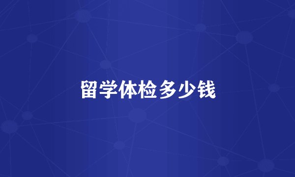 留学体检多少钱