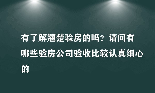 有了解翘楚验房的吗？请问有哪些验房公司验收比较认真细心的