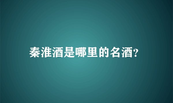秦淮酒是哪里的名酒？