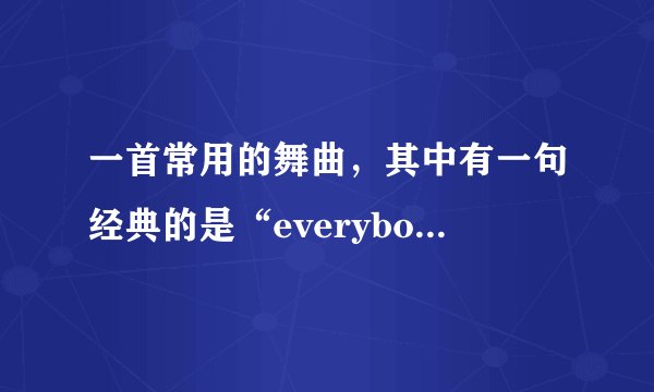 一首常用的舞曲，其中有一句经典的是“everybody dance now
