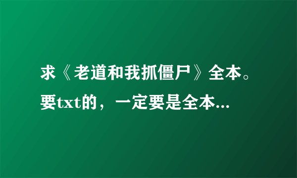 求《老道和我抓僵尸》全本。要txt的，一定要是全本，百度网盘资源也行。