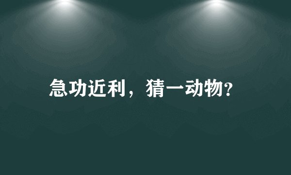 急功近利，猜一动物？