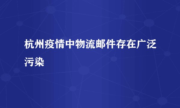 杭州疫情中物流邮件存在广泛污染