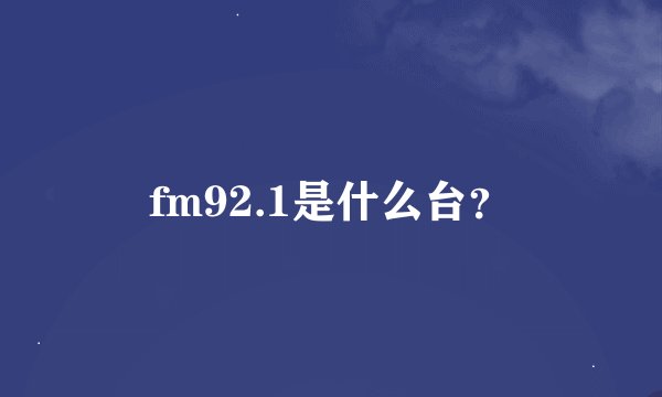 fm92.1是什么台？