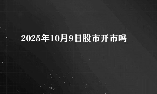 2025年10月9日股市开市吗