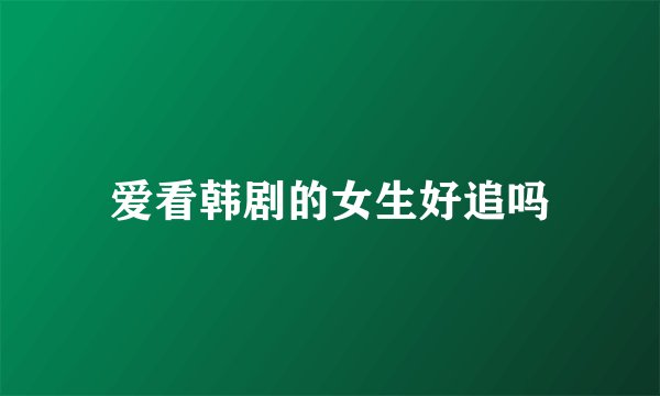 爱看韩剧的女生好追吗