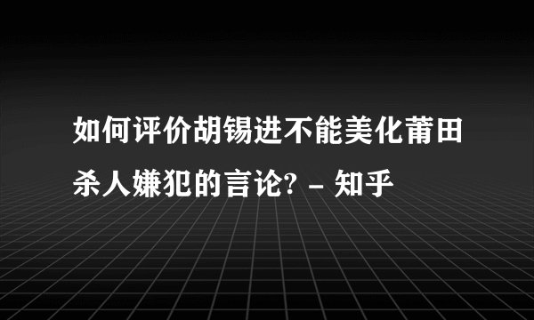 如何评价胡锡进不能美化莆田杀人嫌犯的言论? - 知乎