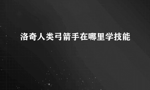洛奇人类弓箭手在哪里学技能